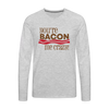 You're Bacon Me Crazy Men's Premium Long Sleeve T-Shirt