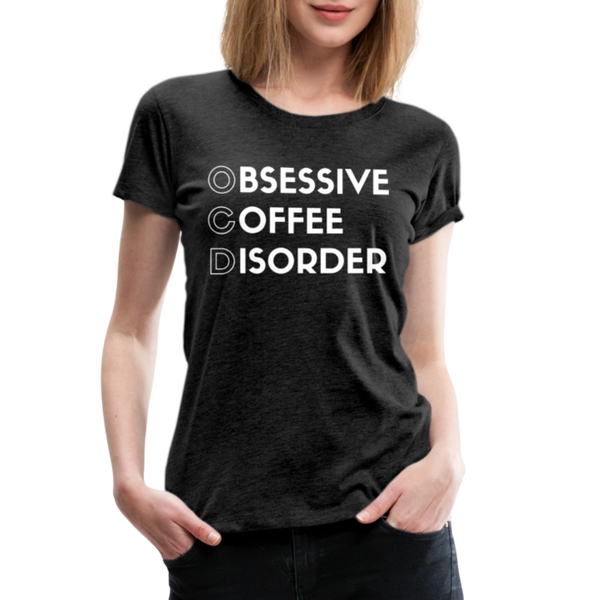Funny Obsessive Coffee Disorder Women’s Premium T-Shirt - charcoal grey