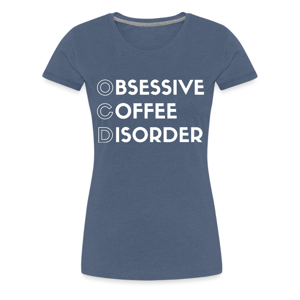 Funny Obsessive Coffee Disorder Women’s Premium T-Shirt - heather blue