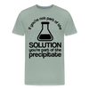 If You're Not Part of the Solution You're Part of the Precipitate Men's Premium T-Shirt