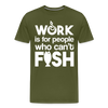 Work is for People who Can't Fish Funny Fishing Men's Premium T-Shirt - olive green