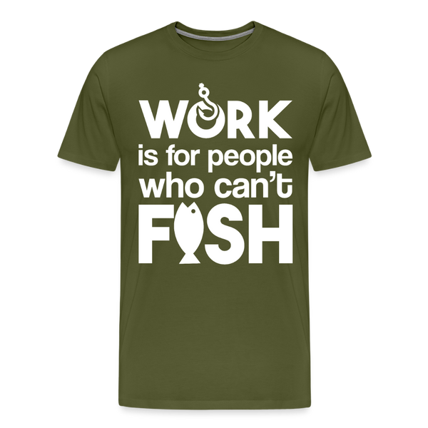 Work is for People who Can't Fish Funny Fishing Men's Premium T-Shirt - olive green