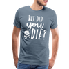 But Did You Die? Funny Men's Premium T-Shirt - steel blue