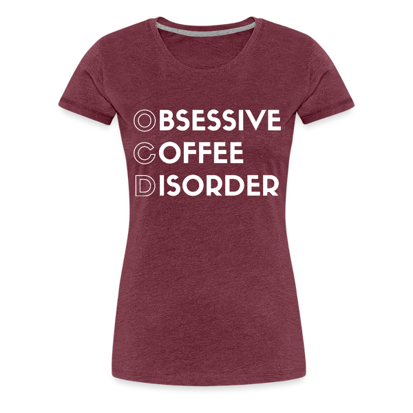 Funny Obsessive Coffee Disorder Women’s Premium T-Shirt - heather burgundy