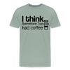 I Think Therefore I've Had Coffee Men's Premium T-Shirt - steel green