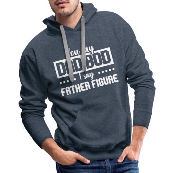 You Say Dad Bod I Say Father Figure Funny Fathers Day Men’s Premium Hoodie - heather denim