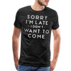 Sorry I'm Late I Didn't Want to Come Men's Premium T-Shirt