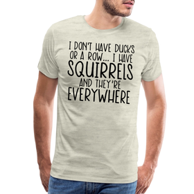 I Don't Have Ducks or a Row...I Have Squirrels and they're Everywhere.Men's Premium T-Shirt