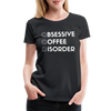 Funny Obsessive Coffee Disorder Women’s Premium T-Shirt - black