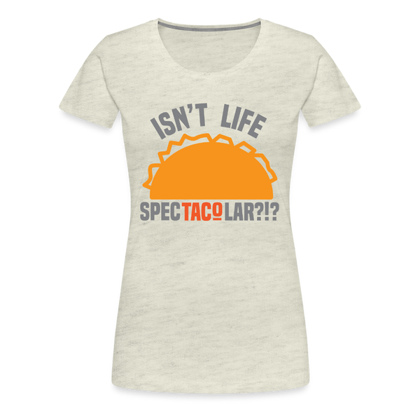 Isn't Life SpecTacolar?!? Funny Taco Food Pun Women’s Premium T-Shirt - heather oatmeal