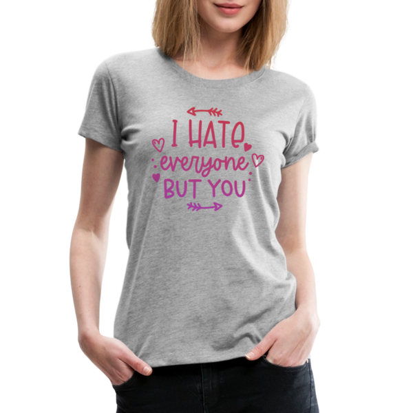 I Hate Everyone But You Women’s Premium T-Shirt - heather gray