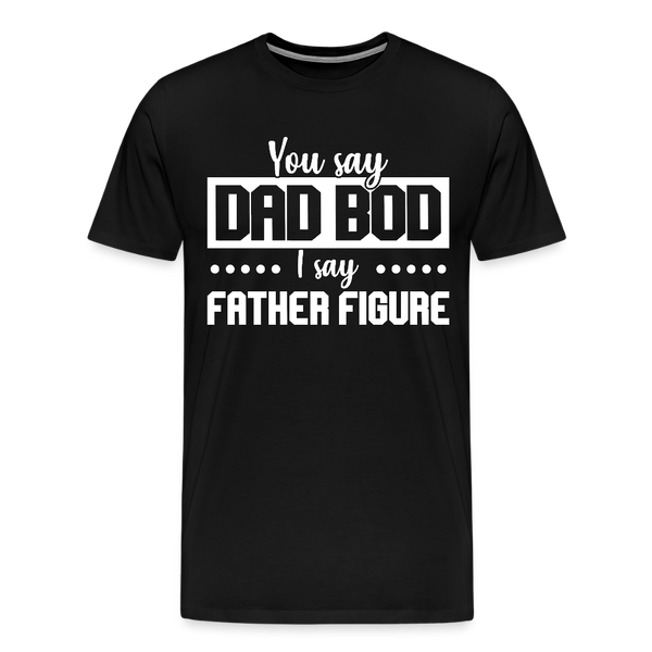 You Say Dad Bod I Say Father Figure Funny Fathers Day Men's Premium T-Shirt - black