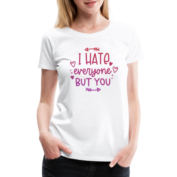 I Hate Everyone But You Women’s Premium T-Shirt - white