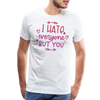 I Hate Everyone But You Men's Premium T-Shirt