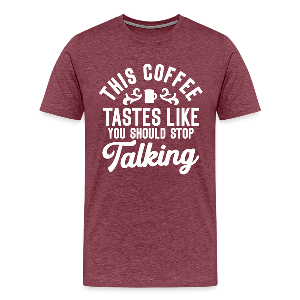 This Coffee Tastes Like You Should Stop Talking Men's Premium T-Shirt - heather burgundy