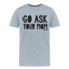 Go Ask Your Mom Funny Men's Premium T-Shirt