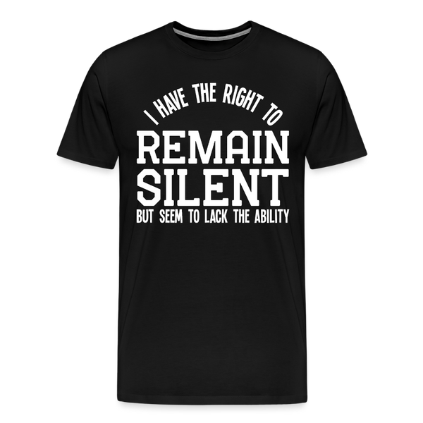 I Have the Right to Remain Silent But I Seem to Lack the Ability Men's Premium T-Shirt - black