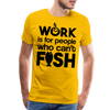 Work is for People who Can't Fish Funny Fishing Men's Premium T-Shirt