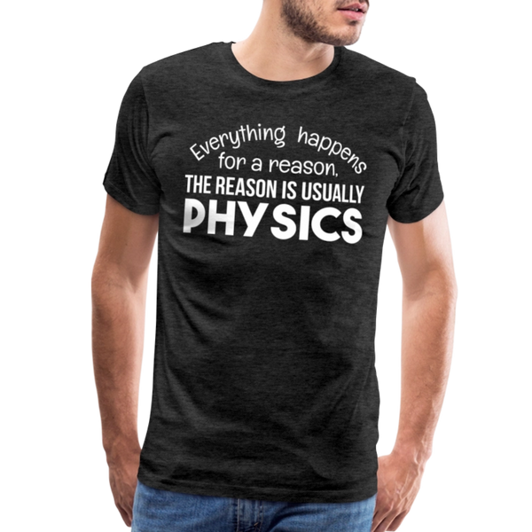 Everything Happens for a Reason. The Reason is usually Physics Men's Premium T-Shirt - charcoal grey