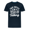 This Coffee Tastes Like You Should Stop Talking Men's Premium T-Shirt - deep navy