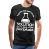 If You're Not Part of the Solution You're Part of the Precipitate Men's Premium T-Shirt - charcoal grey