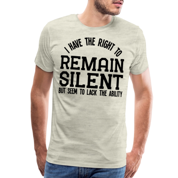 Have the Right to Remain Silent But I Seem to Lack the Ability Men's Premium T-Shirt - heather oatmeal