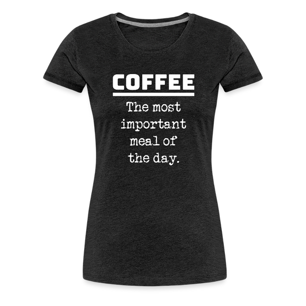 Coffee The Most Important Meal of the Day Funny Women’s Premium T-Shirt - charcoal grey