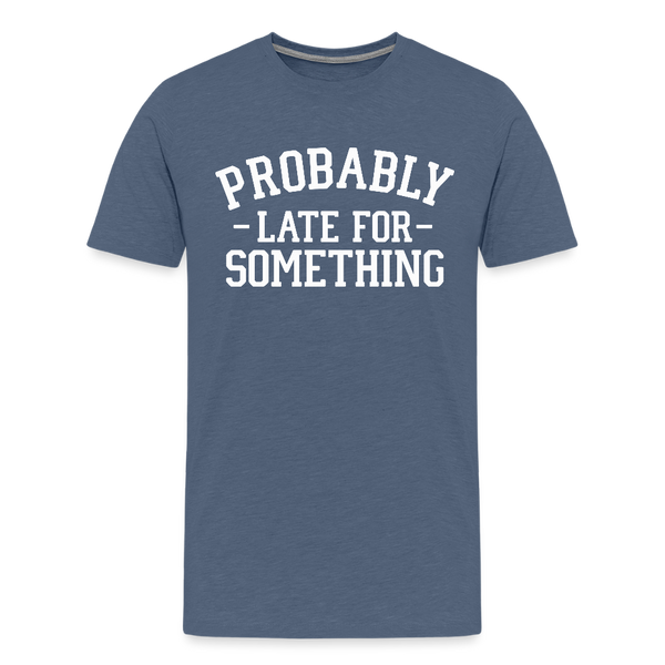 Probably Late for Something Men's Premium T-Shirt - heather blue