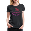 I Hate Everyone But You Women’s Premium T-Shirt - black