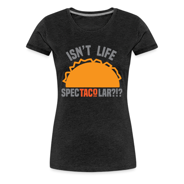 Isn't Life SpecTacolar?!? Funny Taco Food Pun Women’s Premium T-Shirt - charcoal grey