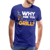 Why are you all up in my Grill? Funny BBQ Men's Premium T-Shirt - royal blue