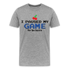 I Paused my Game to be Here Men's Premium T-Shirt