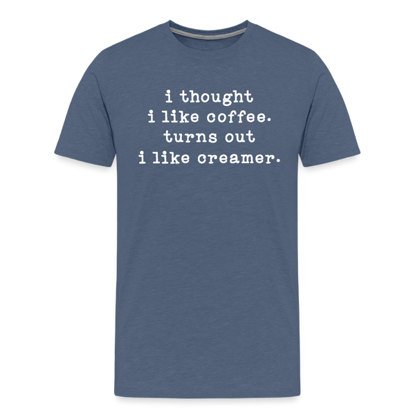 I Thought I like Coffee Turns Out I Like Creamer Men's Premium T-Shirt - heather blue