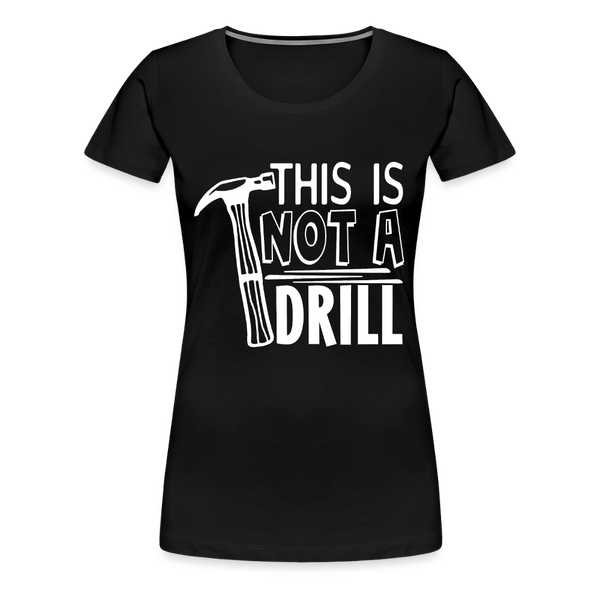 This is Not a Drill Women’s Premium T-Shirt - black