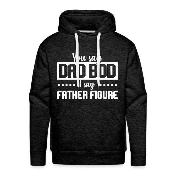 You Say Dad Bod I Say Father Figure Funny Fathers Day Men’s Premium Hoodie - charcoal grey