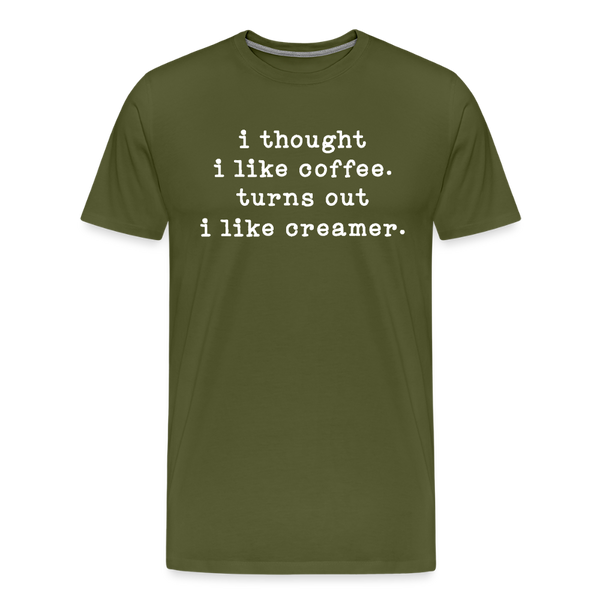 I Thought I like Coffee Turns Out I Like Creamer Men's Premium T-Shirt - olive green