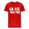 Go Ask Your Mom Men's Premium T-Shirt