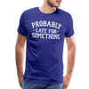 Probably Late for Something Men's Premium T-Shirt - royal blue