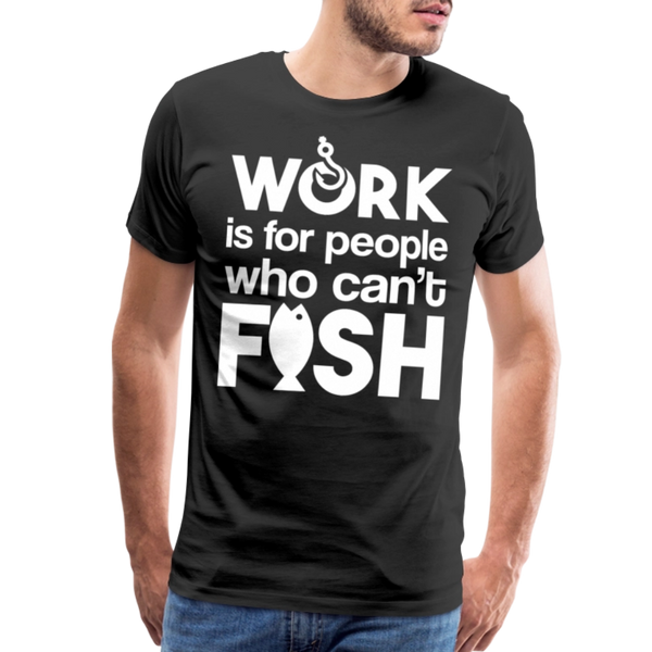 Work is for People who Can't Fish Funny Fishing Men's Premium T-Shirt - black