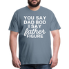 You Say Dad Bod I Say Father Figure Funny Fathers Day Men's Premium T-Shirt