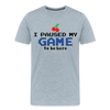 I Paused my Game to be Here Men's Premium T-Shirt
