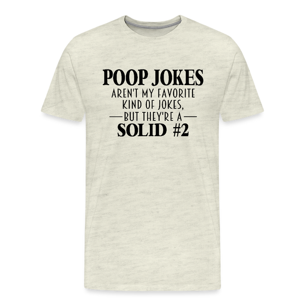 Poop Jokes Aren't my Favorite Kind of Jokes...But They're a Solid #2 Men's Premium T-Shirt - heather oatmeal