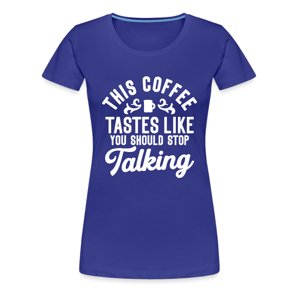 This Coffee Tastes Like You Should Stop Talking Women’s Premium T-Shirt - royal blue