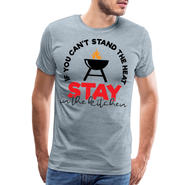 If You Can't Stand the Heat Stay in the Kitchen Men's Premium T-Shirt - heather ice blue