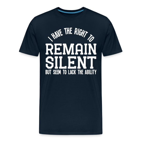 I Have the Right to Remain Silent But I Seem to Lack the Ability Men's Premium T-Shirt - deep navy