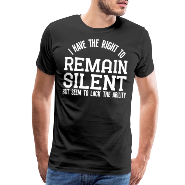 I Have the Right to Remain Silent But I Seem to Lack the Ability Men's Premium T-Shirt - black
