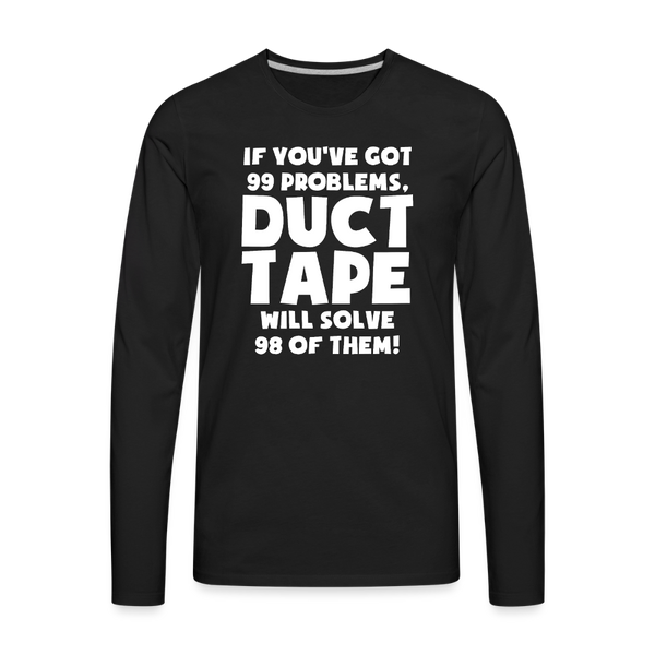 If You've Got 99 Problems, Duct Tape Will Solve 98 of Them! Men's Premium Long Sleeve T-Shirt - black