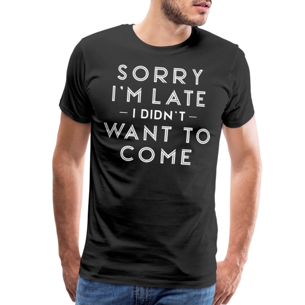 Sorry I'm Late I Didn't Want to Come Men's Premium T-Shirt - black