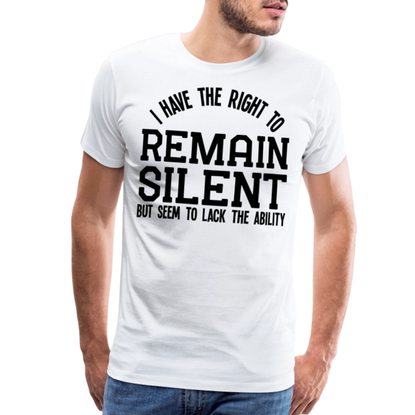 Have the Right to Remain Silent But I Seem to Lack the Ability Men's Premium T-Shirt - white