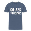 Go Ask Your Mom Men's Premium T-Shirt